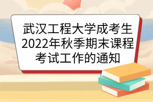 武汉工程大学成考生2022年秋季期末课程考试工作的通知
