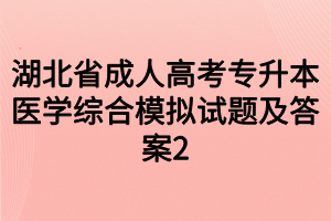 湖北省成人高考专升本医学综合模拟试题及答案2