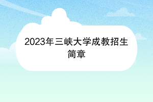 2023年三峡大学成教招生简章