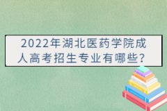 2022年湖北医药学院成人高考招生专业有哪些？