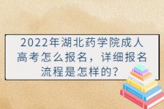 2022年湖北药学院成人高考怎么报名，详细报名流程是怎样的？