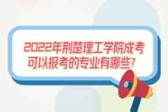 2022年荆楚理工学院成考可以报考的专业有哪些？