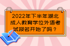 2022年下半年湖北成人教育学位外语考试报名开始了吗？