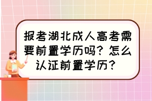 报考湖北成人高考需要前置学历吗？怎么认证前置学历？