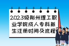 2023级荆州理工职业学院成人专科新生注册时间及流程