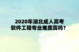 2020年湖北成人高考软件工程专业难度高吗？