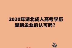 2020年湖北成人高考学历受到企业的认可吗？