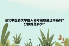 湖北中医药大学成人高考录取通过率高吗？分数线是多少？