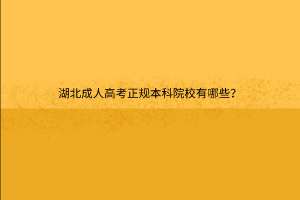 湖北成人高考正规本科院校有哪些？