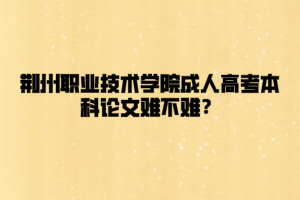 荆州职业技术学院成人高考本科论文难不难？