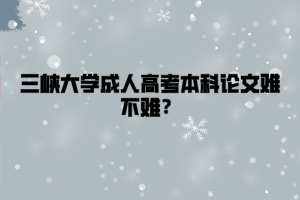 三峡大学成人高考本科论文难不难？