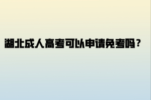 湖北成人高考可以申请免考吗？