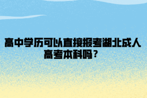 高中学历可以直接报考湖北成人高考本科吗？