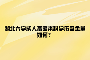 湖北大学成人高考本科学历含金量如何？