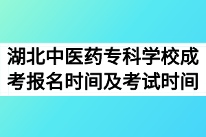 2020年湖北中医药高等专科学校成考报名时间及考试时间什么时候