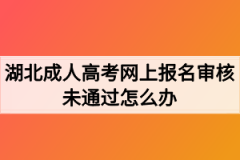 湖北成人高考网上报名审核未通过怎么办？