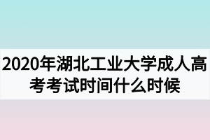 2020年湖北工业大学成人高考考试时间什么时候