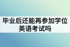 学位英语一年考几次？毕业后还能再参加学位英语考试吗