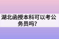 湖北函授本科可以考公务员吗？