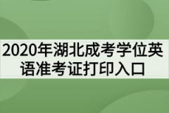 <b>2020年湖北成考学位英语准考证打印入口已开通</b>