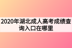 <b>2020年湖北成人高考成绩查询入口在哪里</b>