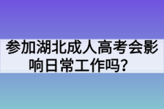 参加湖北成人高考会影响日常工作吗？