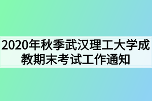 2020年秋季武汉理工大学成教期末考试工作通知