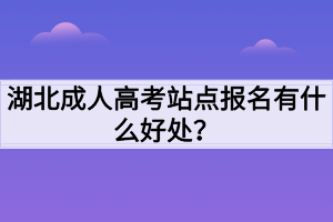 湖北成人高考站点报名有什么好处？