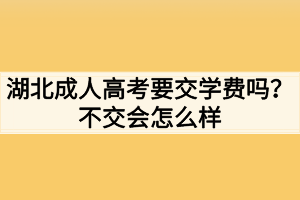 湖北成人高考要交学费吗？不交会怎么样