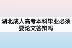 湖北成人高考本科毕业必须要论文答辩吗？不答辩可以吗