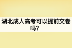 湖北成人高考可以提前交卷吗？