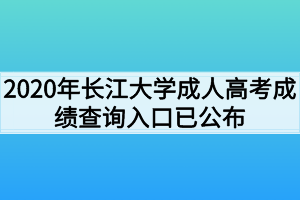 2020年长江大学成人高考成绩查询入口已公布