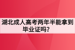 湖北成人高考两年半能拿到毕业证吗？