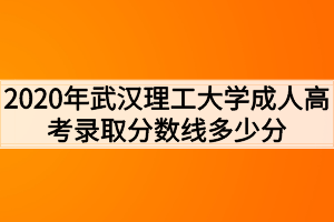 2020年武汉理工大学成人高考录取分数线多少分