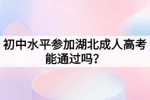 初中水平参加湖北成人高考能通过吗？