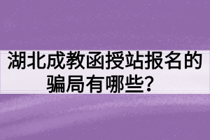 湖北成教函授站报名的骗局有哪些？