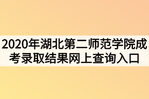 2020年湖北第二师范学院成考录取结果网上查询入口