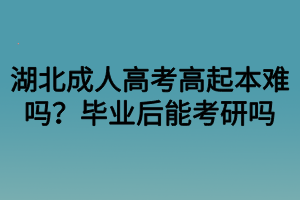 湖北成人高考高起本难吗？毕业后能考研吗