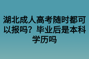 湖北成人高考随时都可以报名吗？毕业后是本科学历吗