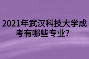 2021年武汉科技大学成考有哪些专业？