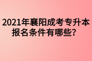 2021年襄阳成考专升本报名条件有哪些？