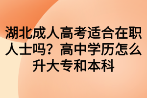 湖北成人高考适合在职人士吗？高中学历怎么升大专和本科