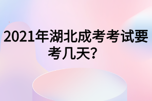 2021年湖北成考考试要考几天？