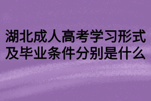 湖北成人高考学习形式及毕业条件分别是什么