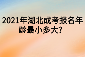 2021年湖北成考报名年龄最小多大？