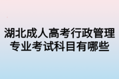 湖北成人高考行政管理专业考试科目有哪些