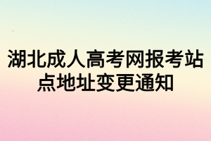 湖北成人高考网报考站点地址变更通知