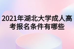 2021年湖北大学成人高考报名条件有哪些