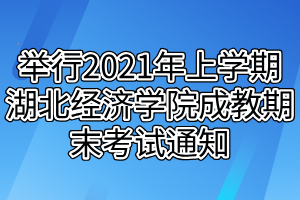 举行2021年上学期湖北经济学院成教期末考试通知