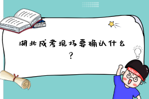 湖北成考现场要确认什么？